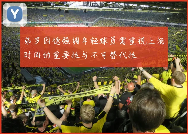 弗罗因德强调年轻球员需重视上场时间的重要性与不可替代性